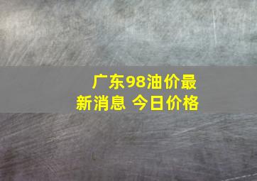 广东98油价最新消息 今日价格